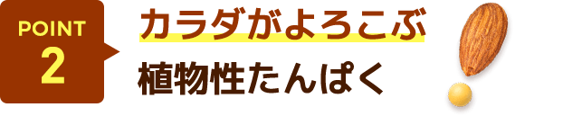 POINT2 カラダがよろこぶ植物性たんぱく