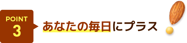 POINT3 あなたの毎日にプラス