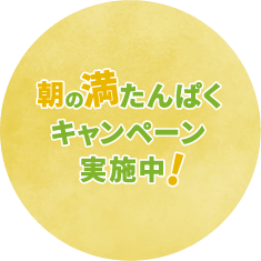 朝の満たんぱくキャンペーン実施中