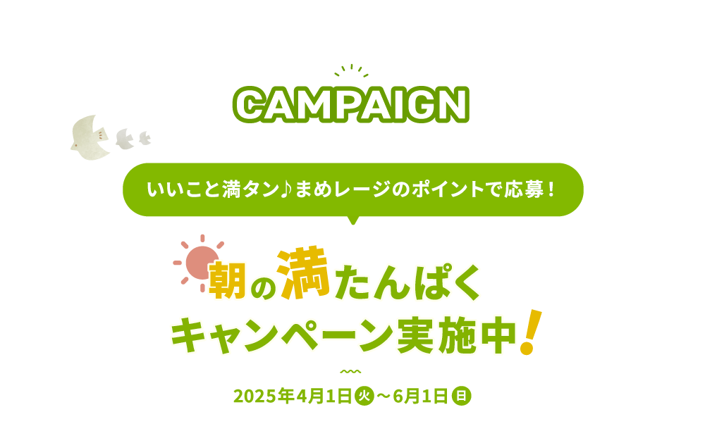 CAMPAIGN いいこと満タン♪まめレージのポイントで応募！朝の満たんぱくキャンペーン実施中　2025年4月1日火曜日から6月1日日曜日