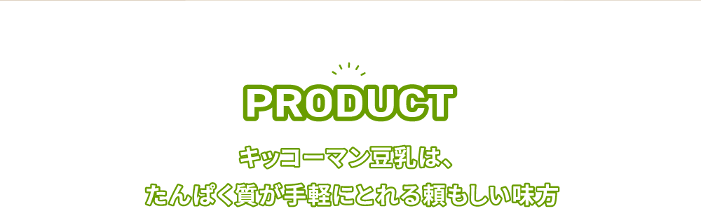 PRODUCT キッコーマン豆乳は、たんぱく質が手軽にとれる頼もしい味方