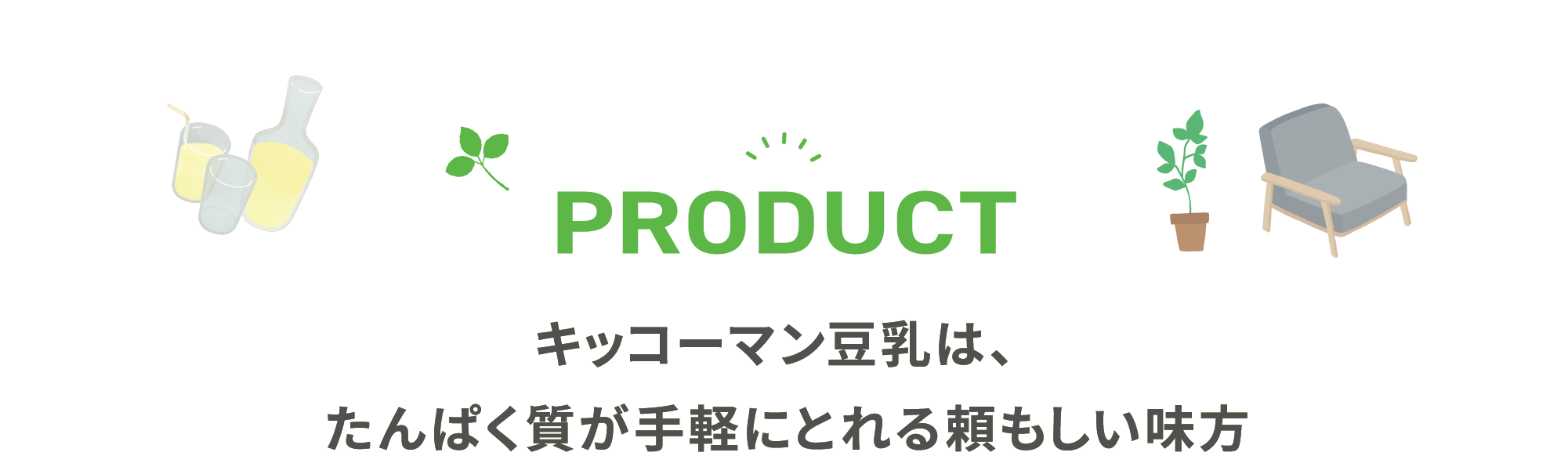 PRODUCT キッコーマン豆乳は、たんぱく質が手軽にとれる頼もしい味方