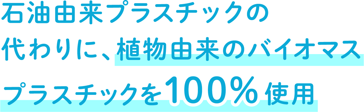 石油由来プラスチックの代わりに、植物由来のバイオマスプラスチックを100%使用