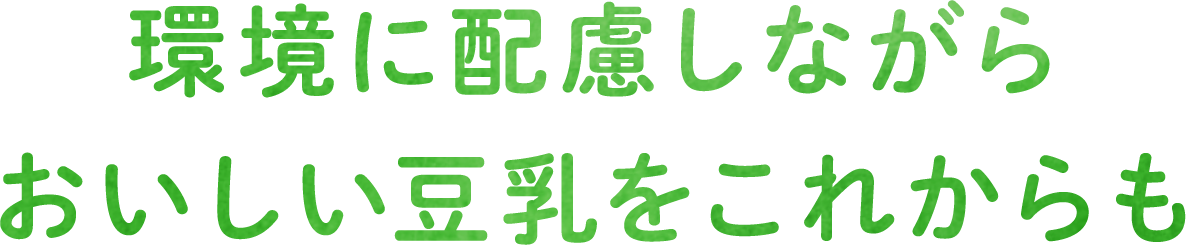 環境に配慮しながらおいしい豆乳をこれからも