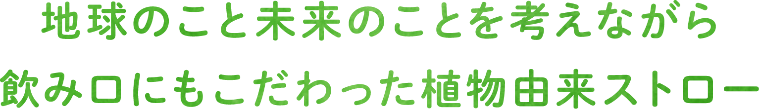 地球のこと未来のことを考えながら 飲み口にもこだわった植物由来ストロー