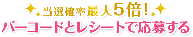 当選確率最大5倍!バーコードとレシートで応募する