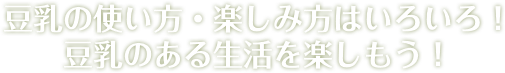 豆乳の使い方・楽しみ方はいろいろ！豆乳のある生活を楽しもう！
