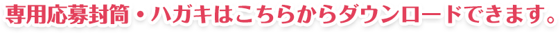 専用応募封筒・ハガキはこちらからダウンロードできます。