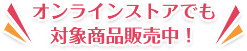 オンラインストアでも対象商品販売中！