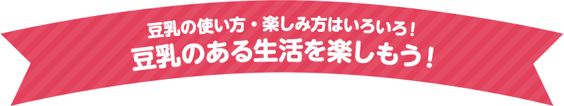 豆乳の使い方・楽しみ方はいろいろ！豆乳のある生活を楽しもう！
