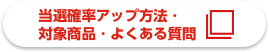 当選確率アップ方法・対象商品・よくある質問