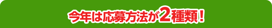 今年は応募方法が２種類！