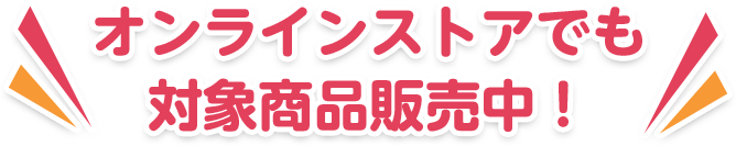 オンラインストアでも対象商品販売中！