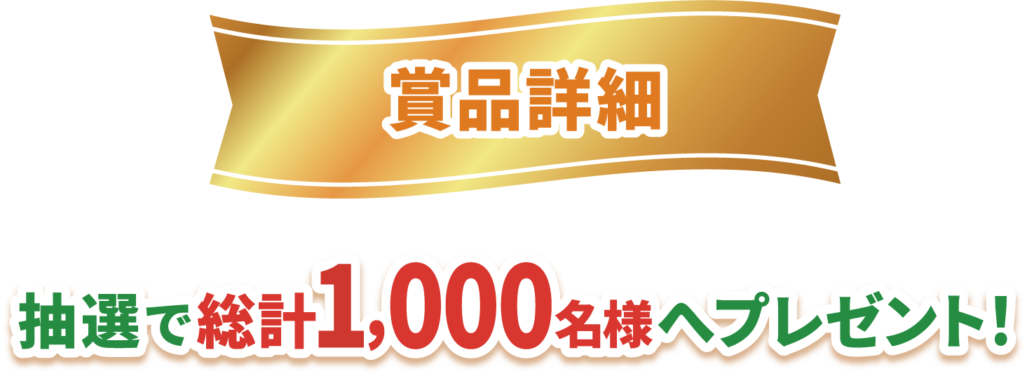 賞品詳細 抽選で総計1,000名様へプレゼント！