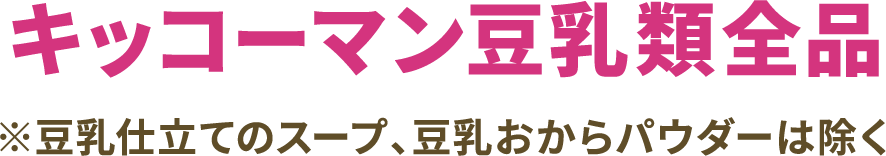 キッコーマン豆乳類全商品 ※豆乳仕立てのスープ、豆乳おからパイダーは除く