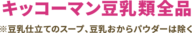 キッコーマン豆乳類全商品 ※豆乳仕立てのスープ、豆乳おからパイダーは除く