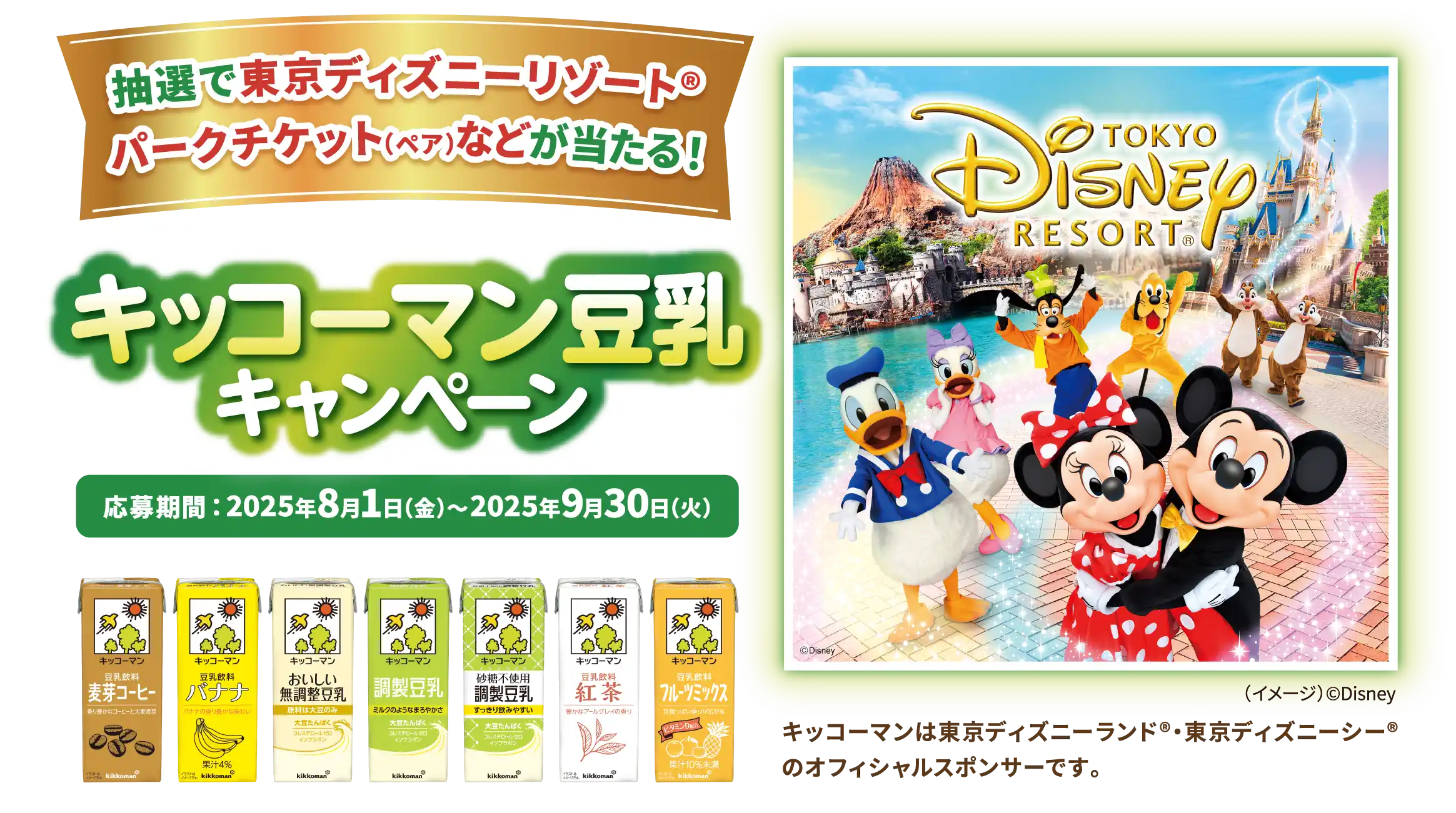 キッコーマン豆乳キャンペーン 抽選で東京ディズニーリゾート パークチケット（ペア）などが当たる！ 応募期間：2025年8月1日（金）～2025年9月30日（火）
