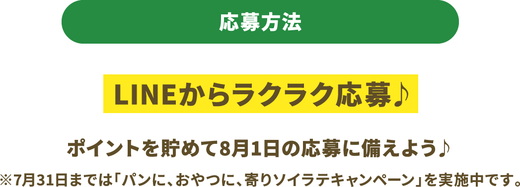 応募方法　LINEからラクラク応募 ポイントを貯めて8月1日の応募に備えよう　※7月31日までは「パンに、おやつに、寄りソイラテキャンペーン」を実施中です。