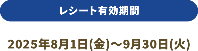 レシート有効期間　2025年8月1日（金）～2025年9月30日（火）