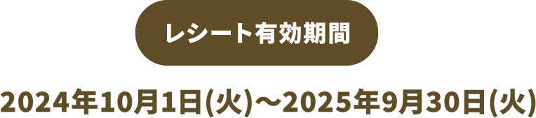 レシート有効期間 2024年10月1日（火）～2025年9月30日（火）
