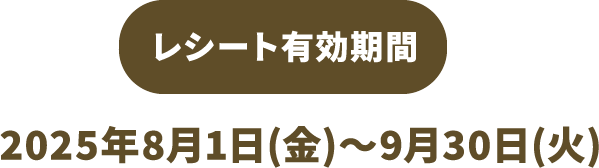レシート有効期間 2025年8月1日（金）～2025年9月30日（火）