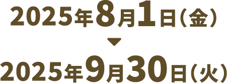 2025年8月1日（金）～2025年9月30日（火）