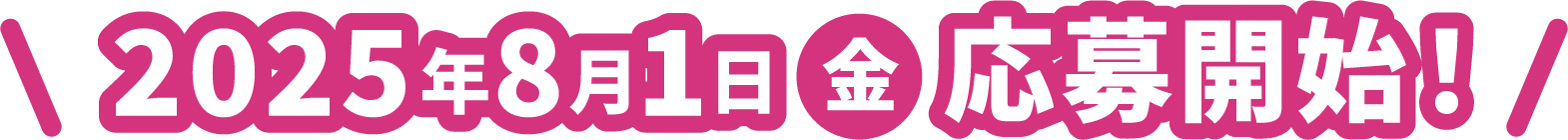 2025年8月1日（金）応募開始！