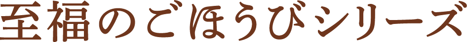 至福のごほうびシリーズ