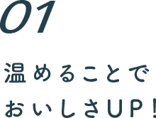 １ 温めることでおいしさアップ！