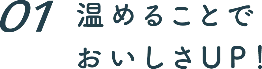 １ 温めることでおいしさアップ！