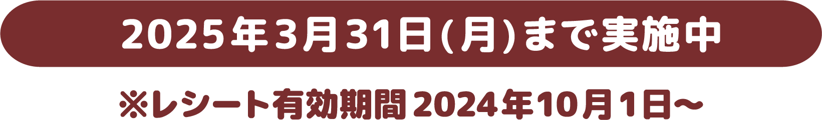2025年3月31日まで実施中　※レシート有効期限2024年10月1日～