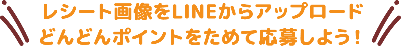 レシート画像をLINEからアップロード どんどんポイントをためて応募しよう！
