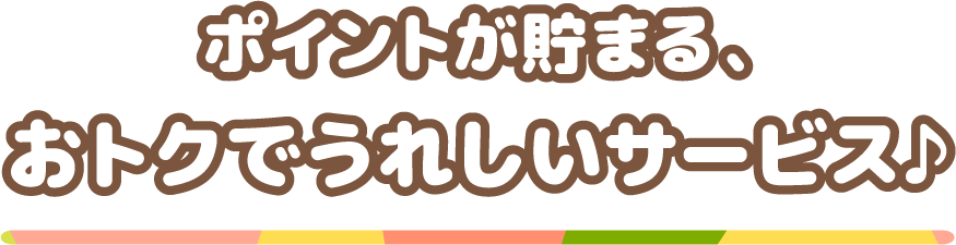 ポイントが貯まる、おトクでうれしいサービス♪