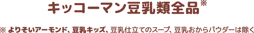 キッコーマン豆乳類全品※よりそいアーモンド、豆乳キッズ、豆乳仕立てのスープ、豆乳おからパウダーは除く
