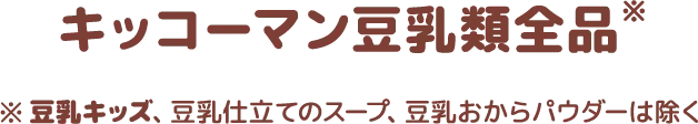 キッコーマン豆乳類全品※豆乳仕立てのスープ、豆乳おからパウダーは除く