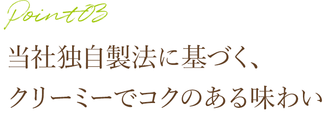 当社独自製法に基づく、クリーミーでコクのある味わい