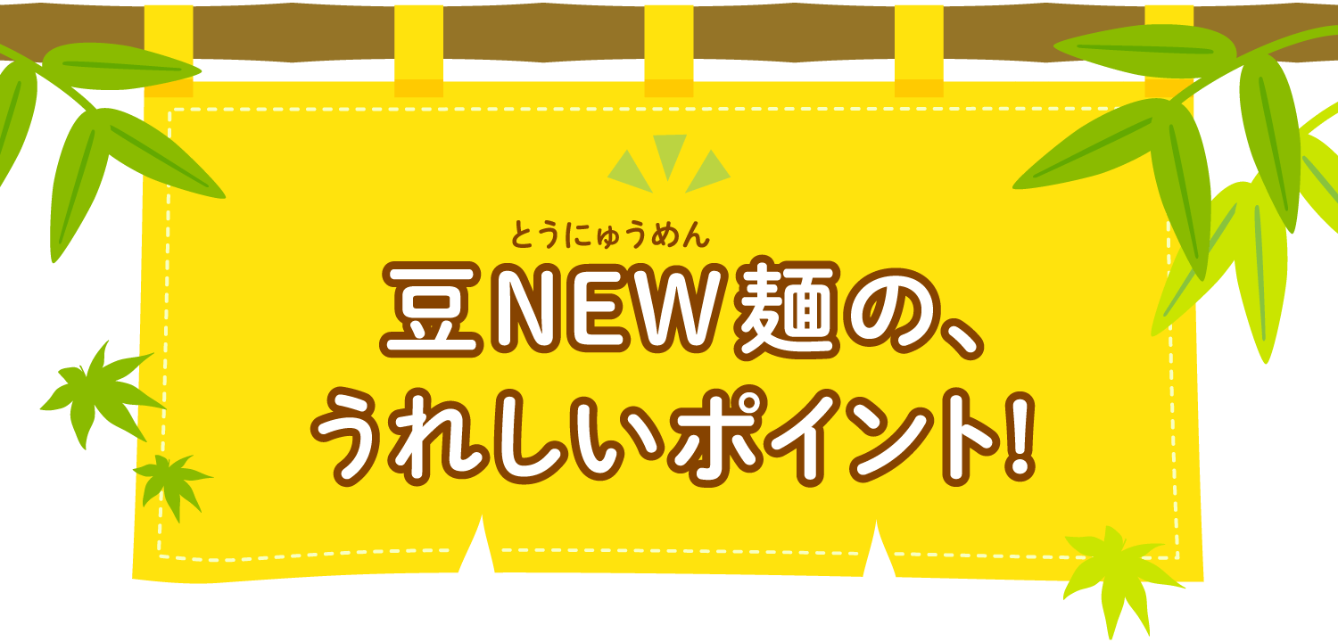 豆NEW麺（とうにゅうめん）の、うれしいポイント！