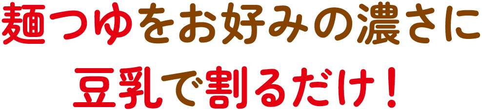 麺つゆをお好みの濃さに豆乳で割るだけ！