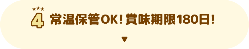 4 常温保管OK！賞味期限180日！