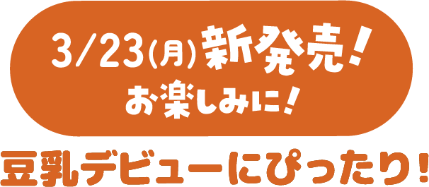 3月23（月）新発売！お楽しみに！豆乳デビューにぴったり！