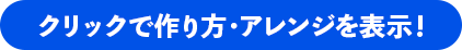 クリックで作り方・アレンジを表示！
