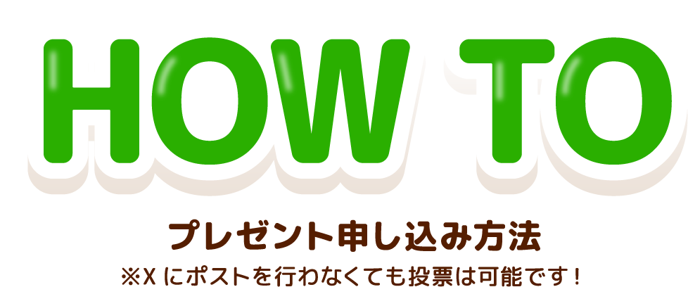 HOW TO プレゼント申し込み方法 ※Xにポストを行わなくても投票は可能です!