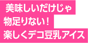 楽しくデコ豆乳アイス