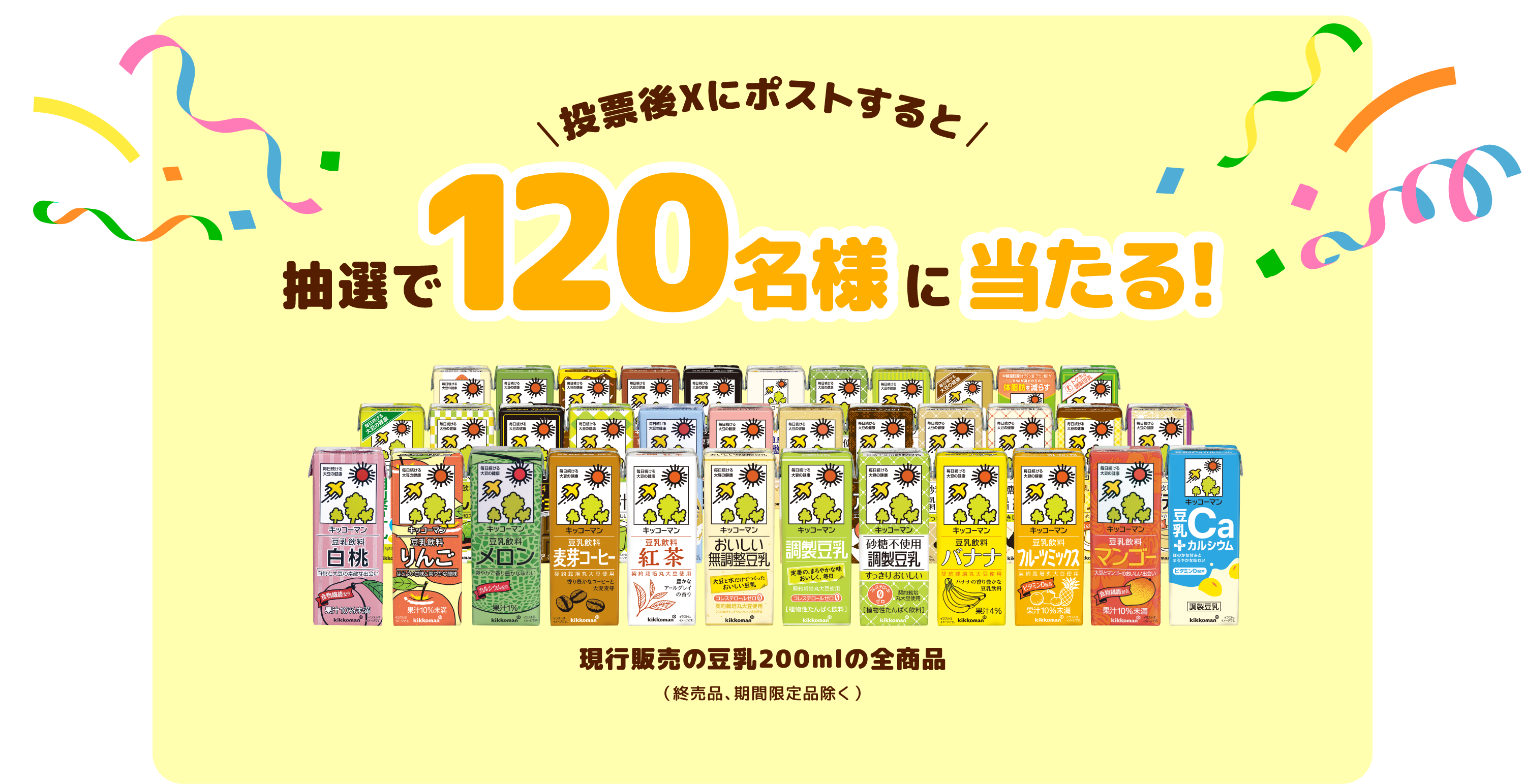 投票後Xにポストすると 抽選で120名様に当たる! 現行販売の豆乳全商品(終売品、期間限定品除く)