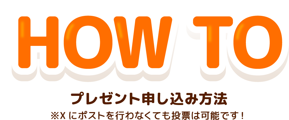 HOW TO プレゼント申し込み方法 ※Xにポストを行わなくても投票は可能です!