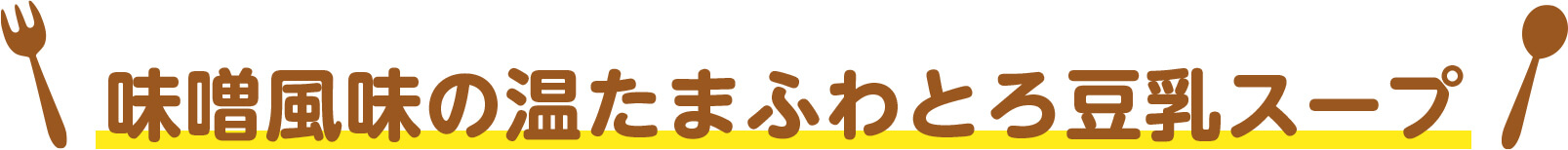 味噌風味の温たまふわとろ豆乳スープ