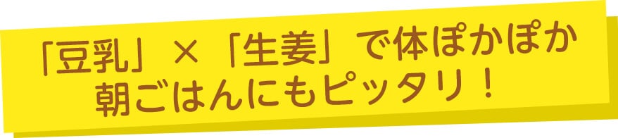 「豆乳」×「生姜」で体ぽかぽか朝ごはんにもピッタリ！