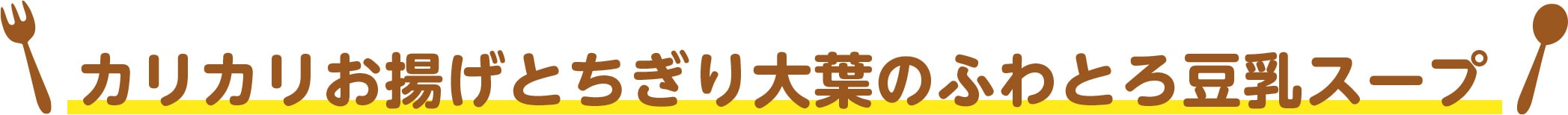 カリカリお揚げとちぎり大葉のふわとろ豆乳スープ