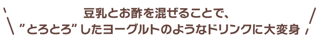 豆乳とお酢を混ぜることで、”とろとろ”したヨーグルトのようなドリンクに大変身