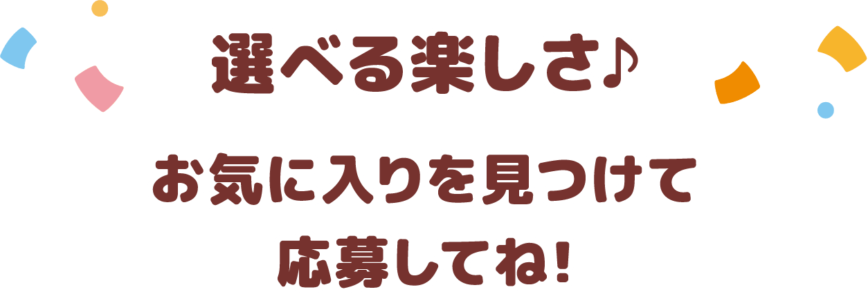 選べる楽しさ♪ お気に入りを見つけて応募してね!